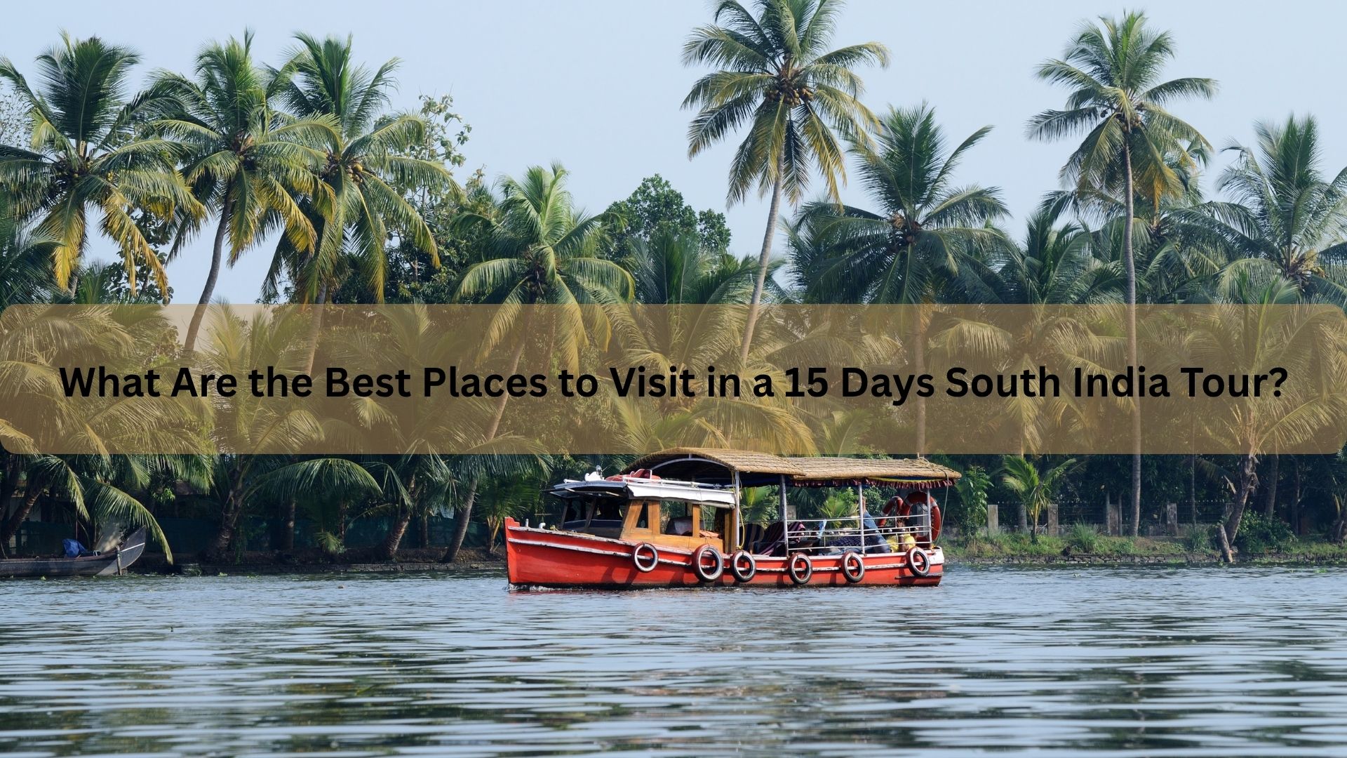 What Are the Best Places to Visit in a 15 Days South India Tour?