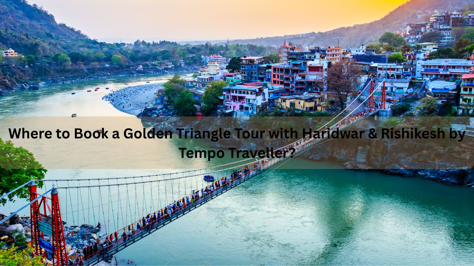 Where to Book a Golden Triangle Tour with Haridwar & Rishikesh by Tempo Traveller?