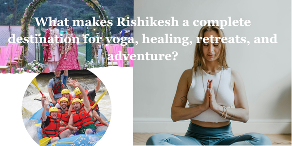 What makes Rishikesh a complete destination for yoga, healing, retreats, and adventure?